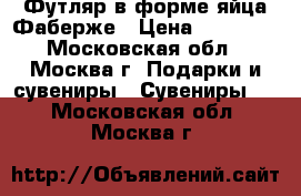 Футляр в форме яйца Фаберже › Цена ­ 20 000 - Московская обл., Москва г. Подарки и сувениры » Сувениры   . Московская обл.,Москва г.